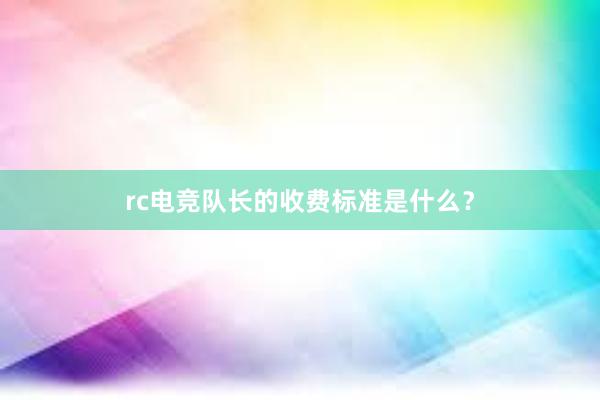 rc电竞队长的收费标准是什么？