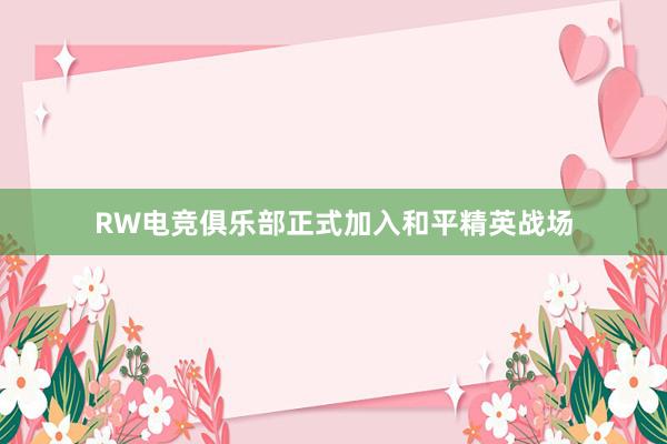 RW电竞俱乐部正式加入和平精英战场