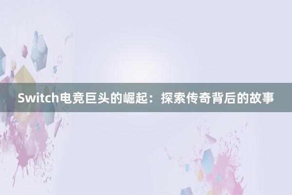 Switch电竞巨头的崛起：探索传奇背后的故事