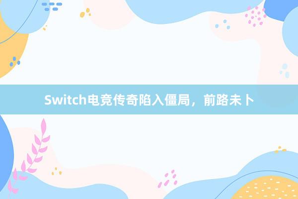 Switch电竞传奇陷入僵局，前路未卜