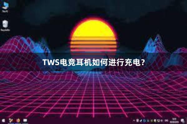 TWS电竞耳机如何进行充电？