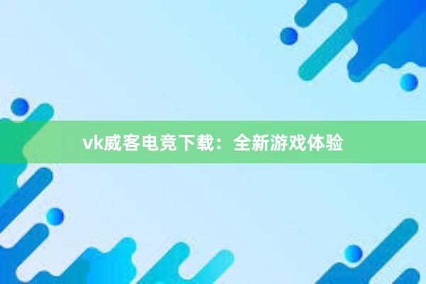 vk威客电竞下载：全新游戏体验