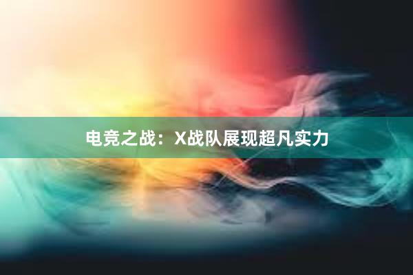 电竞之战：X战队展现超凡实力