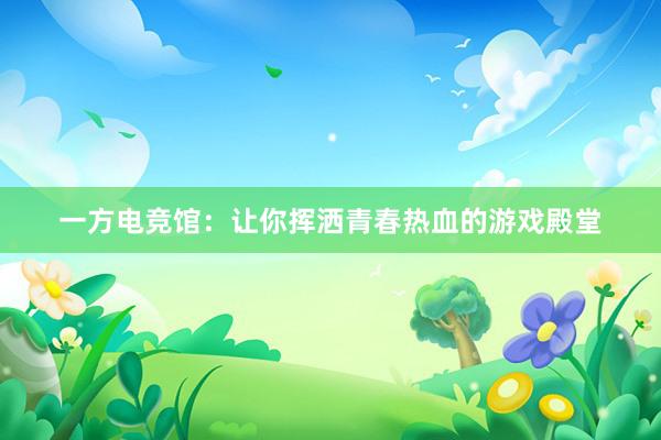 一方电竞馆：让你挥洒青春热血的游戏殿堂