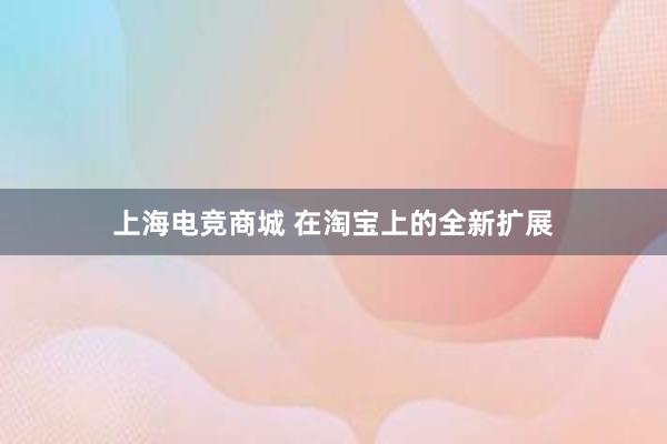 上海电竞商城 在淘宝上的全新扩展