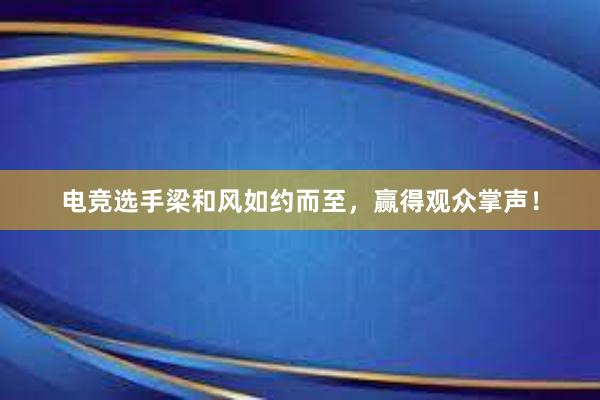 电竞选手梁和风如约而至，赢得观众掌声！