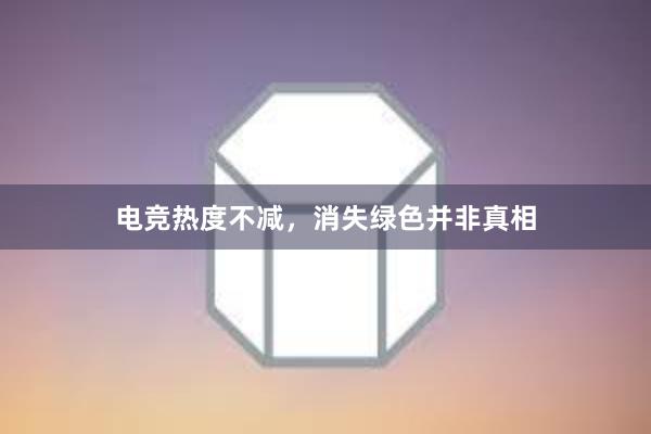 电竞热度不减，消失绿色并非真相