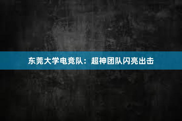 东莞大学电竞队：超神团队闪亮出击