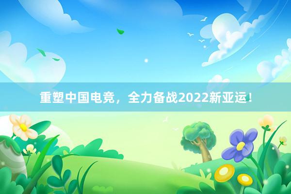 重塑中国电竞，全力备战2022新亚运！