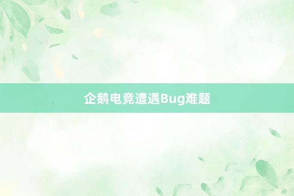 企鹅电竞遭遇Bug难题