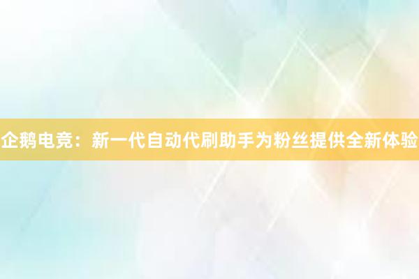 企鹅电竞：新一代自动代刷助手为粉丝提供全新体验