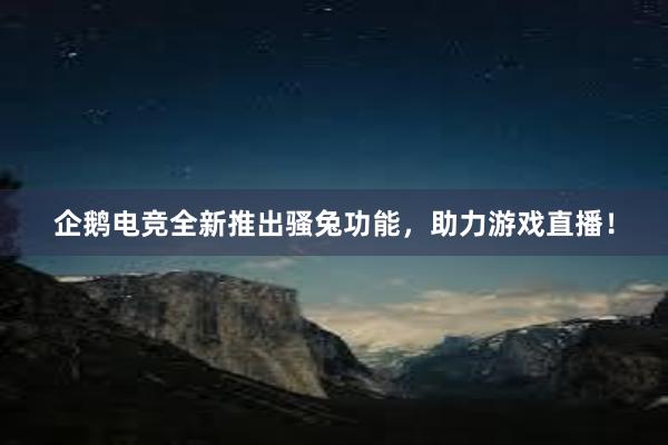 企鹅电竞全新推出骚兔功能，助力游戏直播！