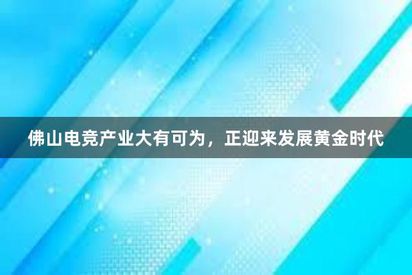 佛山电竞产业大有可为，正迎来发展黄金时代