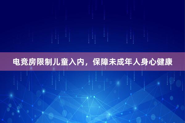 电竞房限制儿童入内，保障未成年人身心健康