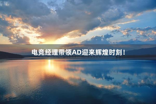 电竞经理带领AD迎来辉煌时刻！