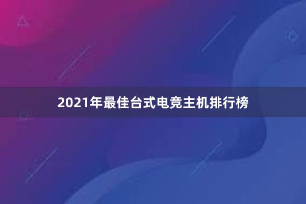 2021年最佳台式电竞主机排行榜