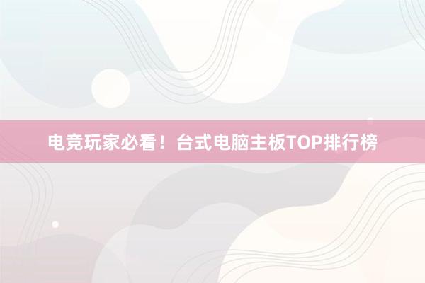 电竞玩家必看！台式电脑主板TOP排行榜