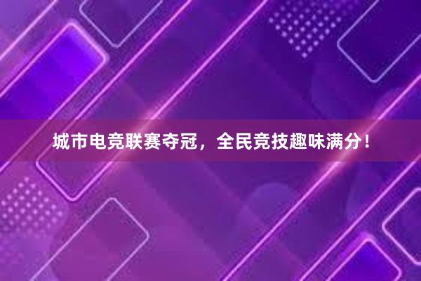 城市电竞联赛夺冠，全民竞技趣味满分！