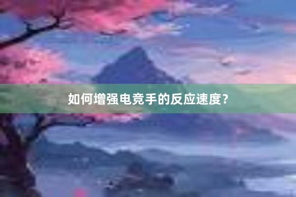 如何增强电竞手的反应速度？