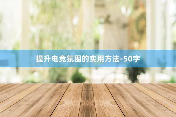 提升电竞氛围的实用方法-50字