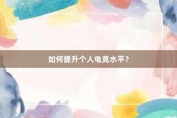 如何提升个人电竞水平？