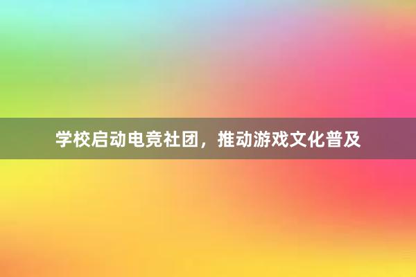 学校启动电竞社团，推动游戏文化普及