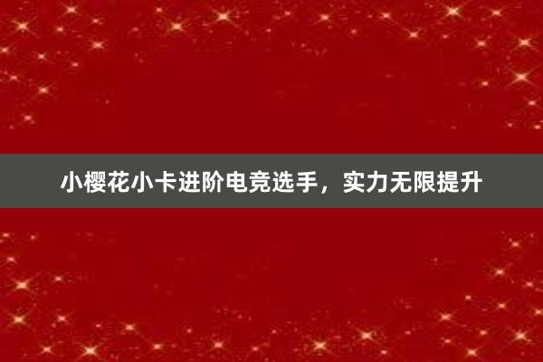 小樱花小卡进阶电竞选手，实力无限提升