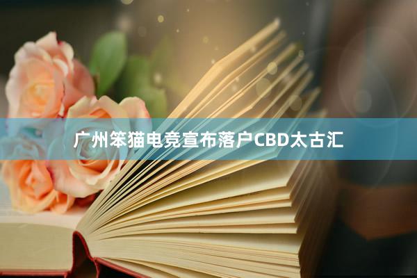 广州笨猫电竞宣布落户CBD太古汇