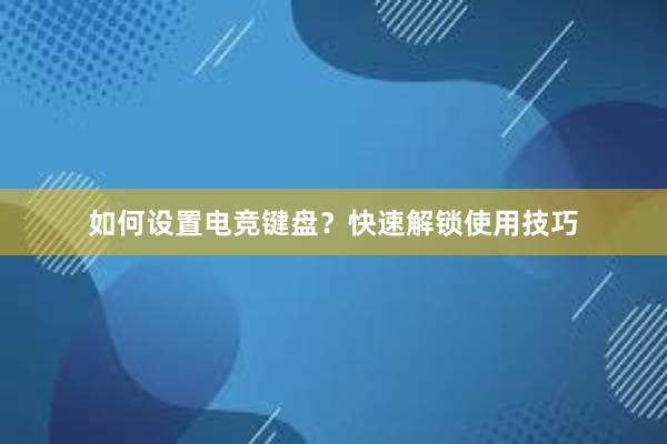 如何设置电竞键盘？快速解锁使用技巧