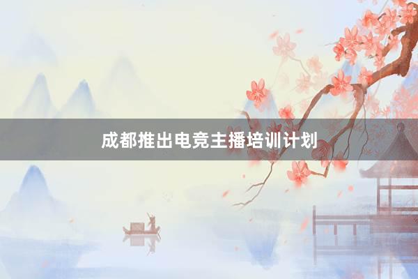 成都推出电竞主播培训计划