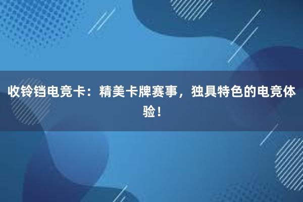 收铃铛电竞卡：精美卡牌赛事，独具特色的电竞体验！