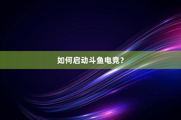 如何启动斗鱼电竞？