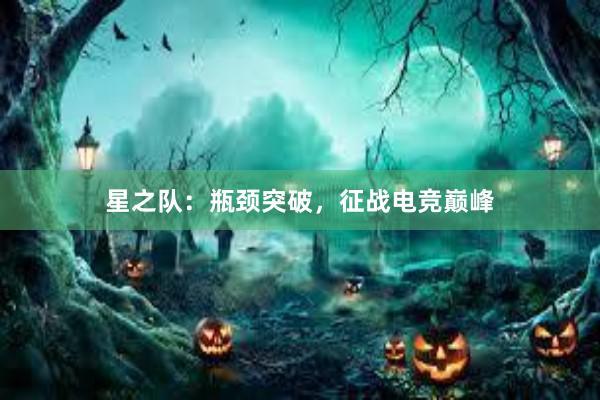 星之队：瓶颈突破，征战电竞巅峰