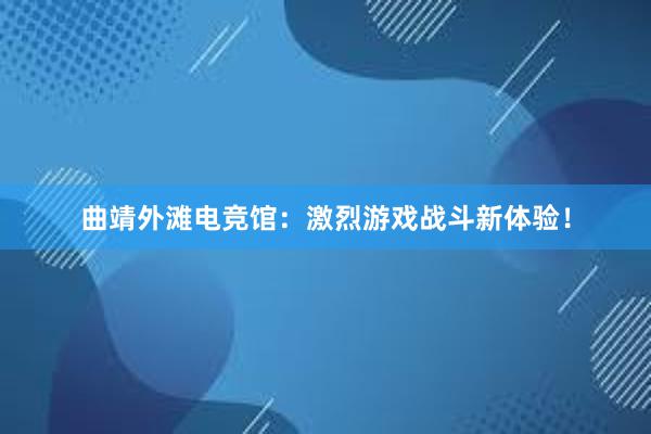 曲靖外滩电竞馆：激烈游戏战斗新体验！