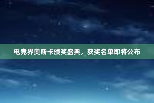 电竞界奥斯卡颁奖盛典，获奖名单即将公布