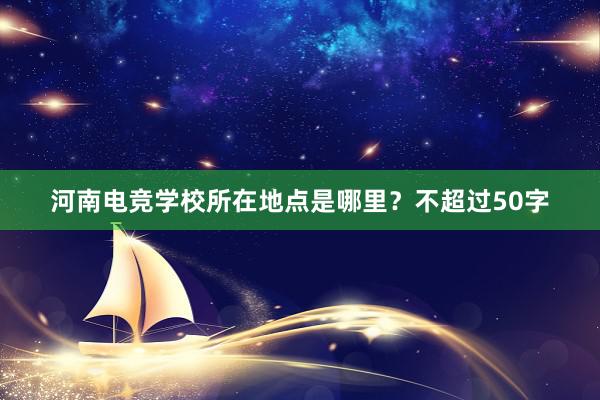 河南电竞学校所在地点是哪里？不超过50字