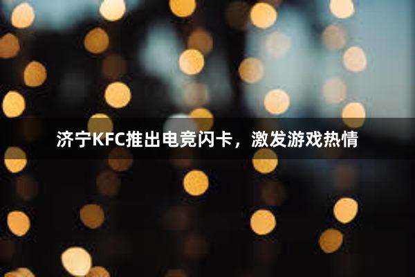 济宁KFC推出电竞闪卡，激发游戏热情