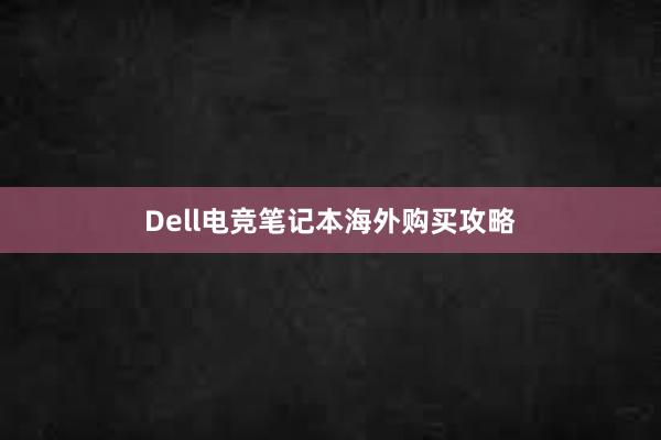 Dell电竞笔记本海外购买攻略