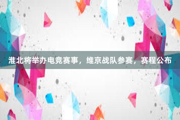 淮北将举办电竞赛事，维京战队参赛，赛程公布