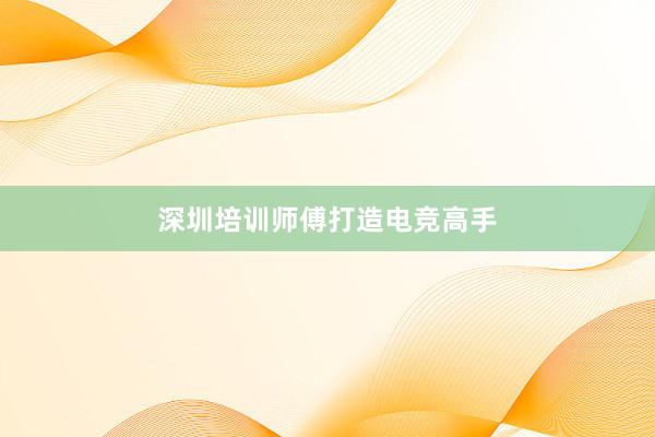 深圳培训师傅打造电竞高手