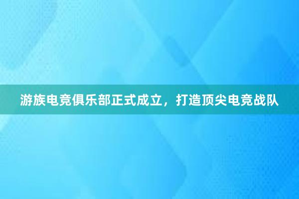 游族电竞俱乐部正式成立，打造顶尖电竞战队