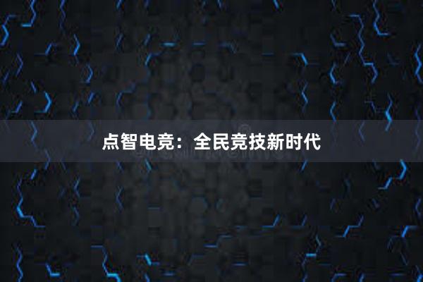 点智电竞：全民竞技新时代