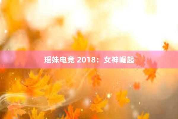 瑶妹电竞 2018：女神崛起