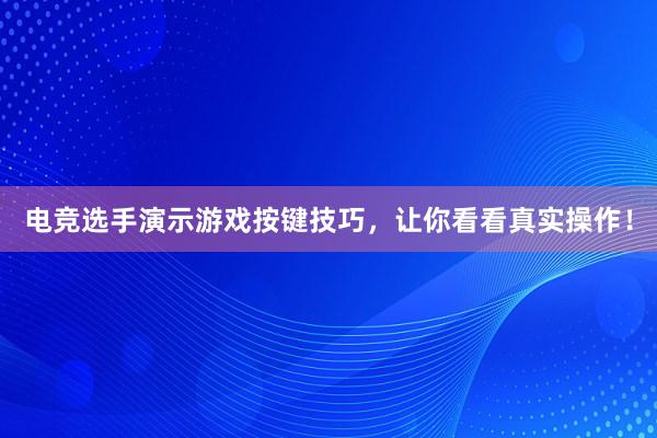 电竞选手演示游戏按键技巧，让你看看真实操作！