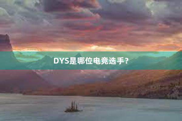 DYS是哪位电竞选手？