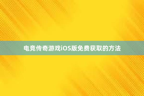 电竞传奇游戏iOS版免费获取的方法