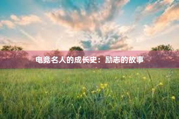 电竞名人的成长史：励志的故事