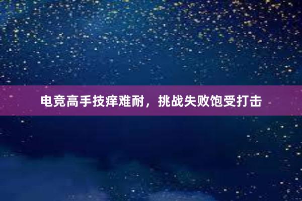 电竞高手技痒难耐，挑战失败饱受打击