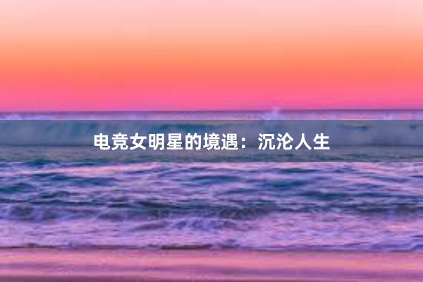 电竞女明星的境遇：沉沦人生