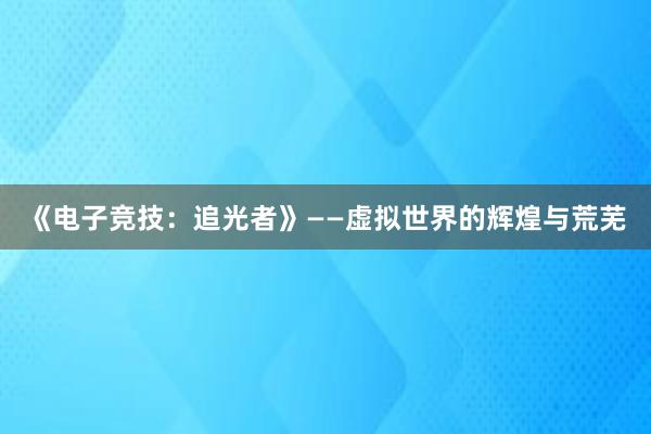 《电子竞技：追光者》——虚拟世界的辉煌与荒芜